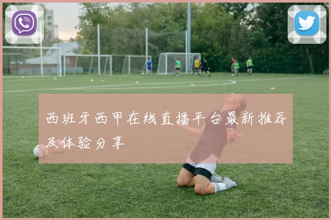 西班牙西甲在线直播平台最新推荐及体验分享