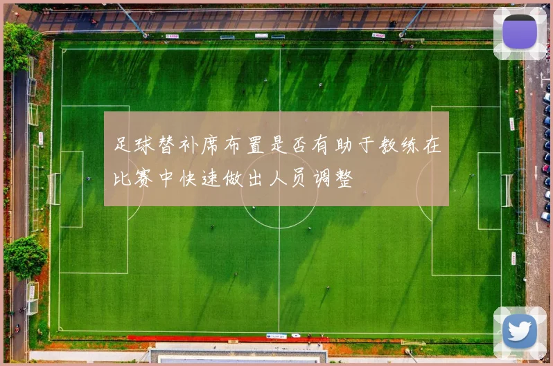 足球替补席布置是否有助于教练在比赛中快速做出人员调整