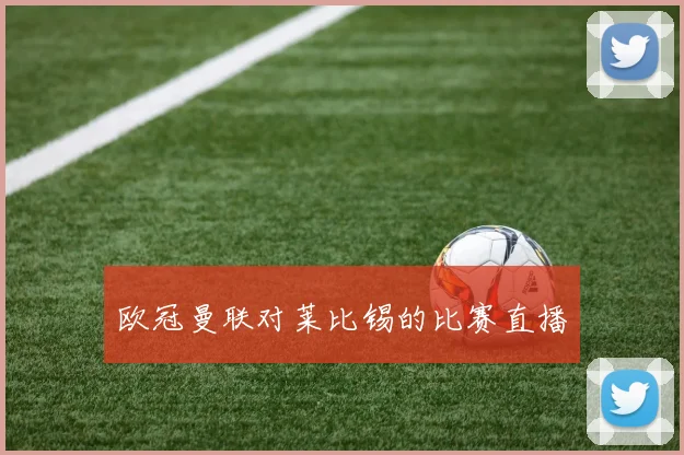欧冠曼联对莱比锡的比赛直播