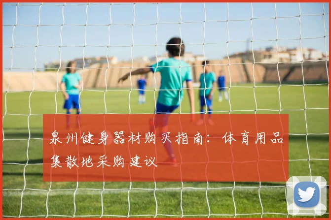 泉州健身器材购买指南：体育用品集散地采购建议