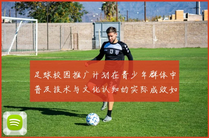 足球校园推广计划在青少年群体中普及技术与文化认知的实际成效如何