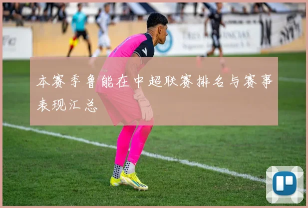 本赛季鲁能在中超联赛排名与赛事表现汇总