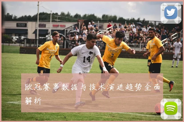 欧冠赛事数据与技术演进趋势全面解析