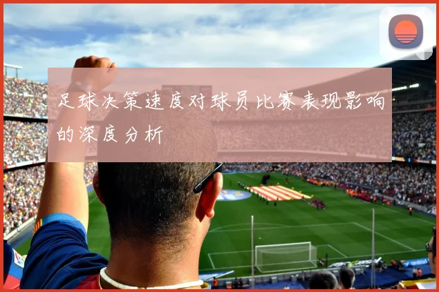 足球决策速度对球员比赛表现影响的深度分析